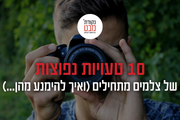 פוסט וידאו: 10 טעויות נפוצות של צלמים מתחילים ואיך להימנע מהן.