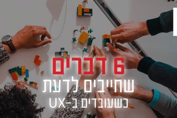 6 דברים שחייבים לדעת כשעובדים ב-UX